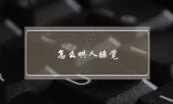 怎么哄人睡觉(隔着屏幕哄男生睡觉的方法)