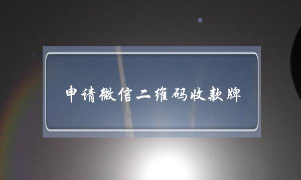 申请微信二维码收款牌(怎样免费申请微信收款码贴纸)