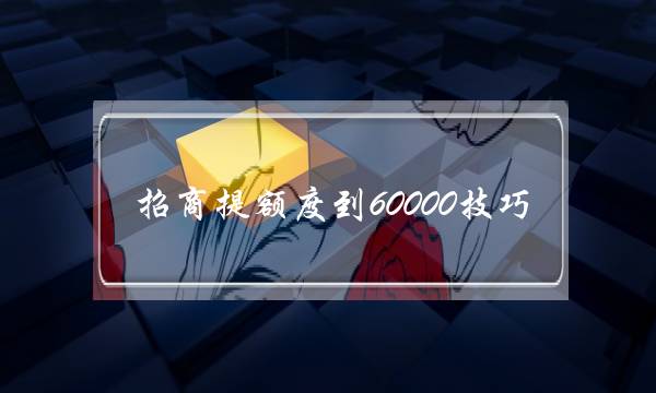 招商提额度到60000技巧(招商信用卡6000额度低吗)