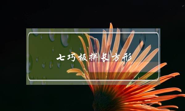 七巧板拼长方形(七巧板选3个拼长方形)