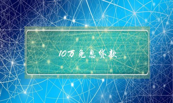 10万免息贷款(建行贷款10万利息多少)