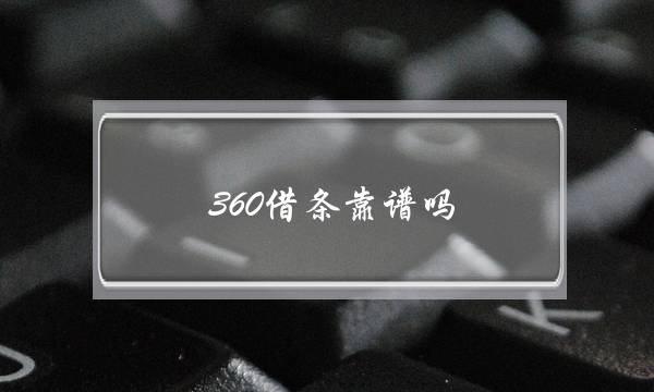 360借条靠谱吗(国家正规的借款平台)