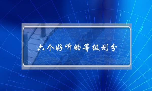 六个好听的等级划分(群活跃头衔可爱6个)