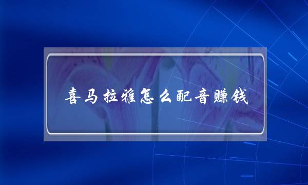 喜马拉雅怎么配音赚钱(网上配音去哪里接单)