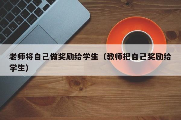 老师将自己做奖励给学生（教师把自己奖励给学生）