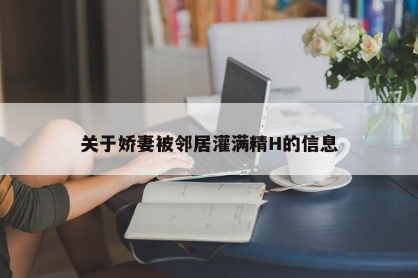 关于娇妻被邻居灌满精H的信息